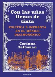 Con las uñas llenas de tinta; Polìtica e imprenta en el Mèxico decimonònico. Corinna Zeltsman.