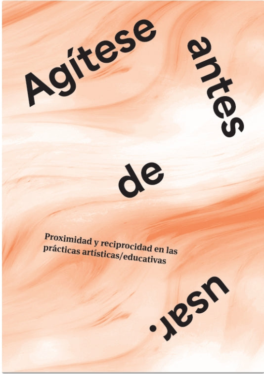 Agítese antes de usar. Proximidad y reciprocidad en las prácticas artísticas / educativas, VV. AA-