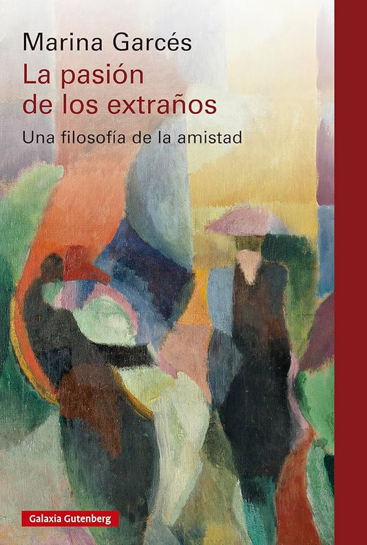 La pasión de los extraños: Una filosofía de la amistad. Marina Garcés
