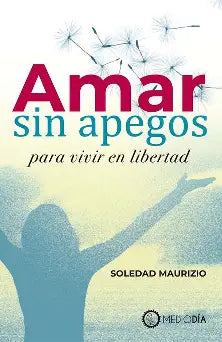 Amar sin apegos para vivir en libertad de Soledad Maurizio.