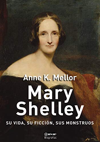 Anna K. Mellor, Mary Shelley. Su vida, su ficción, sus monstrous